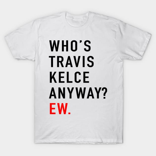 Who’s Travis Kelce Anyway? Ew T-Shirt by TrikoCraft